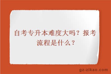 自考专升本难度大吗？报考流程是什么？