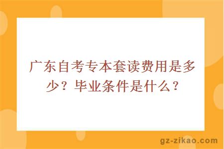 广东自考专本套读费用是多少？毕业条件是什么？