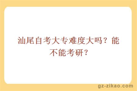 汕尾自考大专难度大吗？能不能考研？