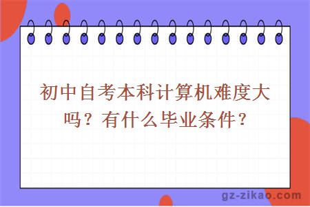 初中自考本科计算机难度大吗？有什么毕业条件？