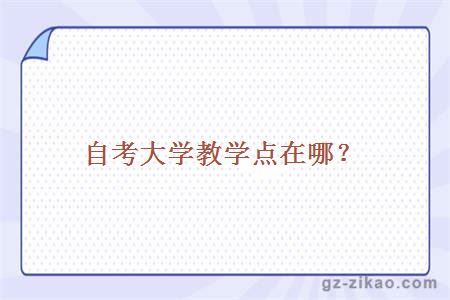 自考大学教学点在哪？