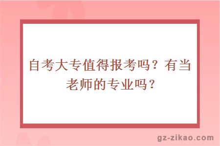 自考大专值得报考吗？有当老师的专业吗？