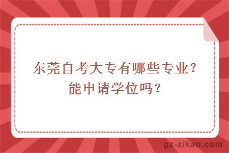 东莞自考大专有哪些专业？能申请学位吗？