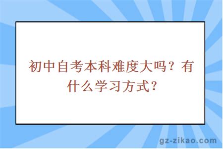 初中自考本科难度大吗？有什么学习方式？