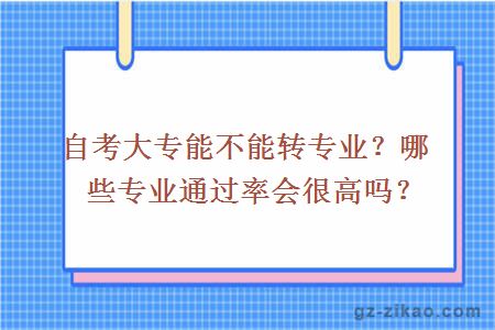 自考大专能不能转专业？哪些专业通过率会很高吗？