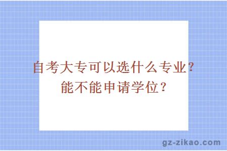 自考大专可以选什么专业？能不能申请学位？