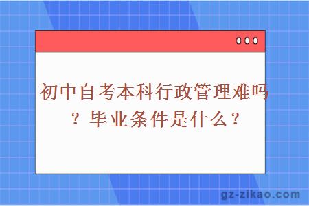 初中自考本科行政管理难吗？毕业条件是什么？