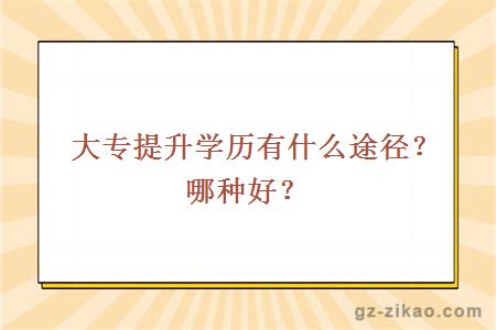 大专提升学历有什么途径？哪种好？