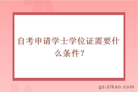 自考申请学士学位证需要什么条件？