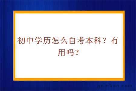 初中学历怎么自考本科？有用吗？