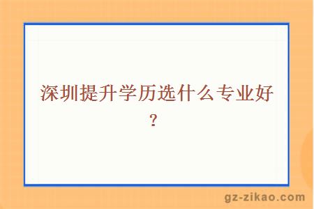 深圳提升学历选什么专业好？