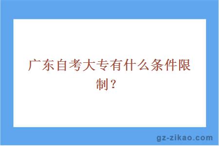 广东自考大专有什么条件限制？