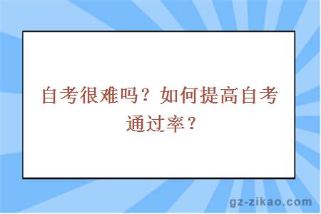 自考很难吗？如何提高自考通过率？