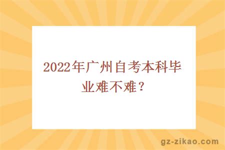 2022年广州自考本科毕业难不难？