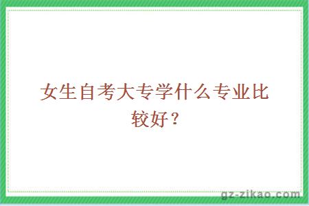 女生自考大专学什么专业比较好？