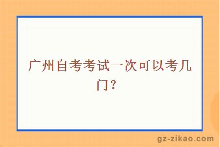 广州自考考试一次可以考几门？