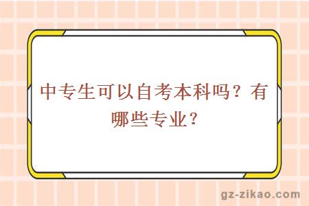 中专生可以自考本科吗？有哪些专业？