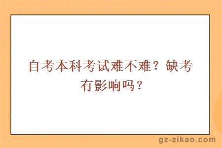 自考本科考试难不难？缺考有影响吗？