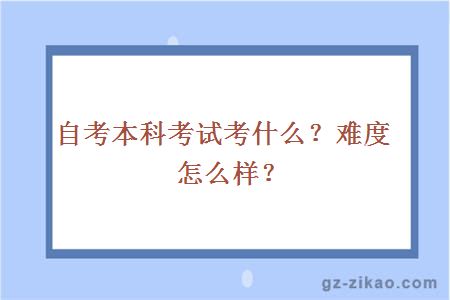 自考本科考试考什么？难度怎么样？