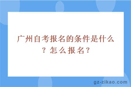 广州自考报名的条件是什么？怎么报名？
