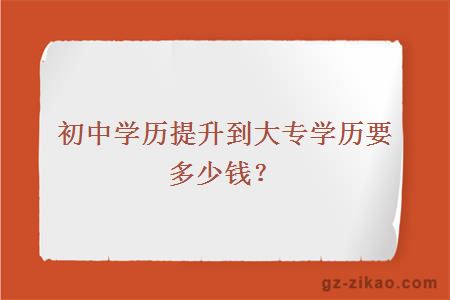 初中学历提升到大专学历要多少钱？