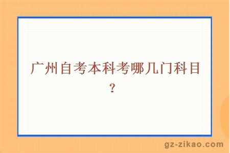 广州自考本科考哪几门科目？