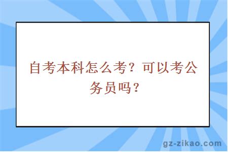 自考本科怎么考？可以考公务员吗？