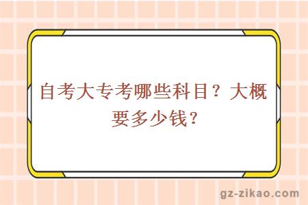 自考大专考哪些科目？大概要多少钱？