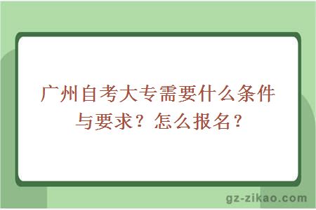 广州自考大专需要什么条件与要求？怎么报名？