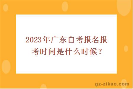2023年广东自考报名报考时间是什么时候？