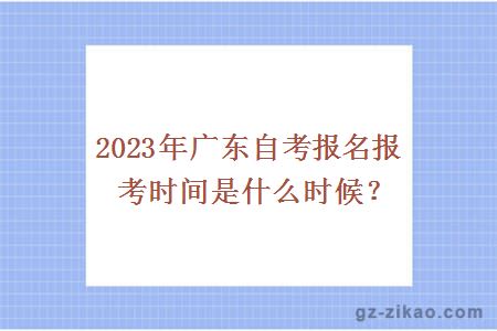 2023年广东自考报名报考时间是什么时候？