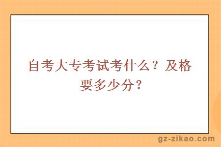 自考大专考试考什么？及格要多少分？