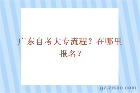 广东自考大专流程？在哪里报名？