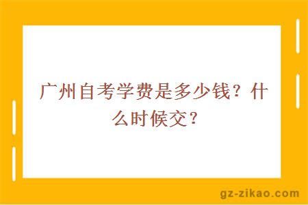 广州自考学费是多少钱？什么时候交？