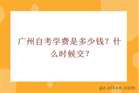 广州自考学费是多少钱？什么时候交？