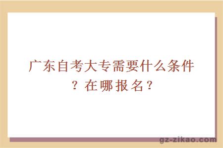 广东自考大专需要什么条件？在哪报名？