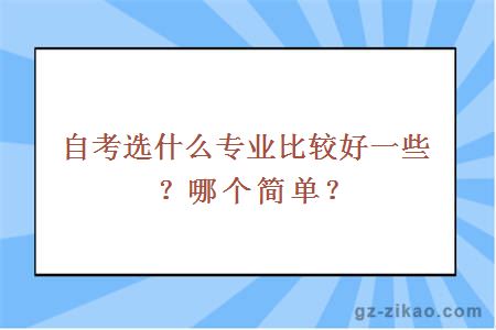 自考选什么专业比较好一些？哪个简单？