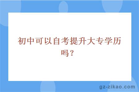 初中可以自考提升大专学历吗？