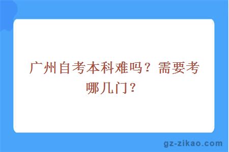 广州自考本科难吗？需要考哪几门？