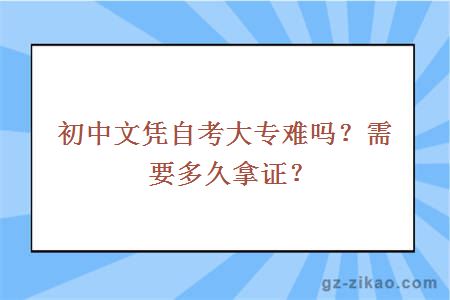 初中文凭自考大专难吗？需要多久拿证？