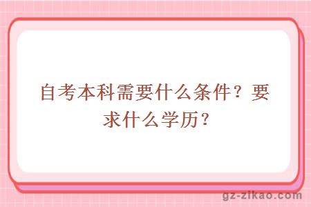 自考本科需要什么条件？要求什么学历？