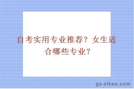 自考实用专业推荐？女生适合哪些专业？