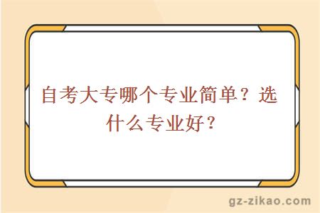 自考大专哪个专业简单？选什么专业好？