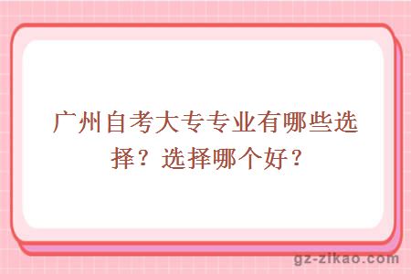 广州自考大专专业有哪些选择？选择哪个好？