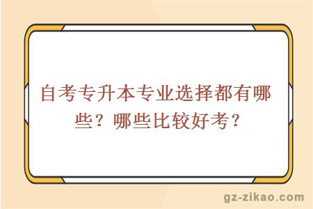 自考专升本专业选择都有哪些？哪些比较好考？