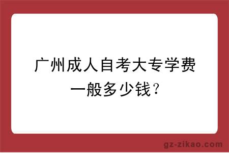 广州成人自考大专学费一般多少钱？