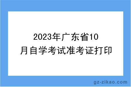 2023年广东省10月自学考试准考证打印时间