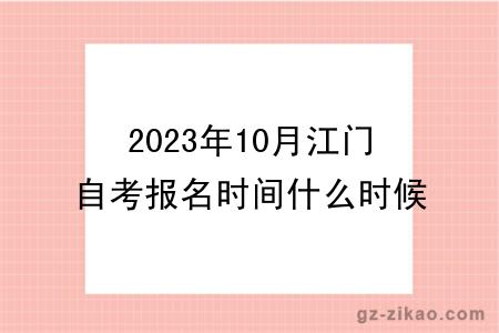 2023年10月江门自考报名时间什么时候截止？