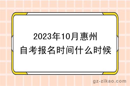 2023年10月惠州自考报名时间什么时候截止？