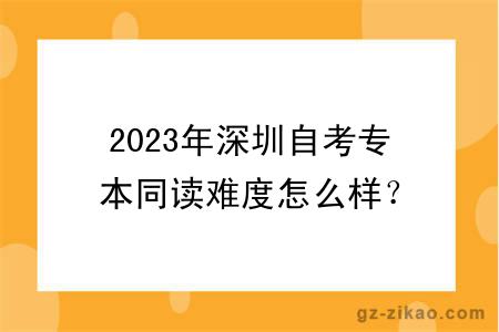 2023年深圳自考专本同读难度怎么样？